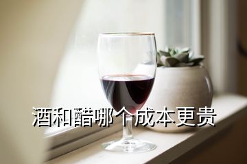 酒和醋哪个成本更贵