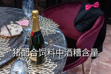 猪配合饲料中酒糟含量