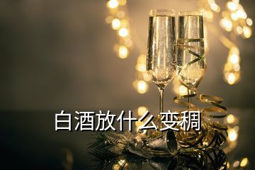 白酒放什么变稠