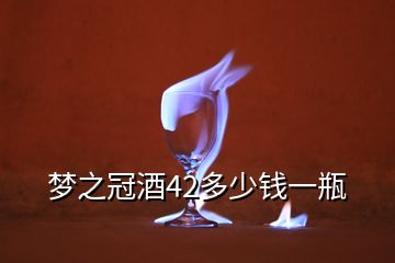 梦之冠酒42多少钱一瓶