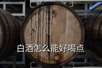 白酒怎么能好喝点