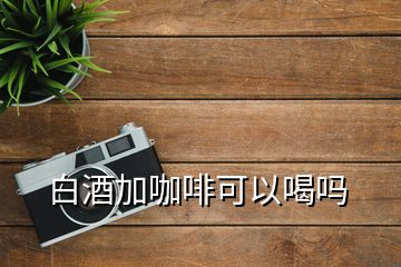 白酒加咖啡可以喝吗