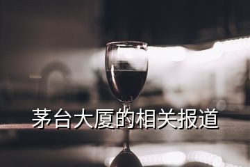 茅台大厦的相关报道