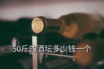 50斤的酒坛多少钱一个