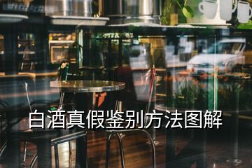 白酒真假鉴别方法图解