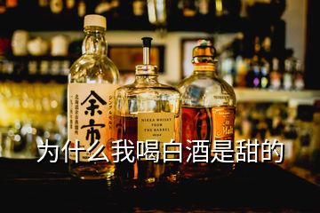 为什么我喝白酒是甜的