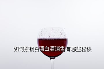 如何推销白酒白酒销售有哪些秘诀