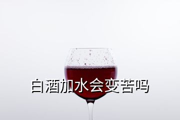 白酒加水会变苦吗