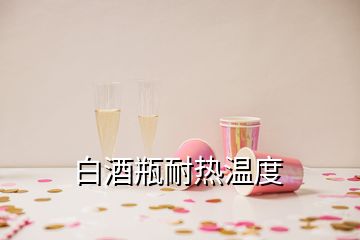 白酒瓶耐热温度