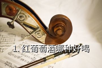 1. 红葡萄酒哪种好喝