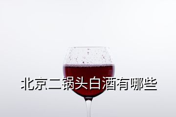 北京二锅头白酒有哪些