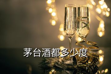 茅台酒都多少度