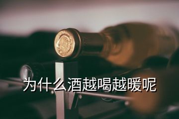 为什么酒越喝越暖呢