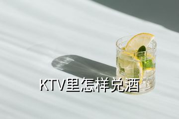 KTV里怎样兑酒