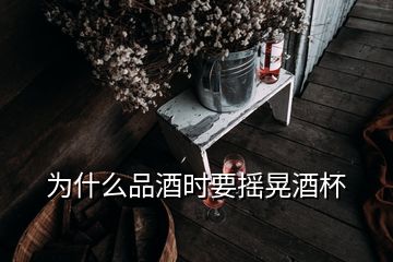 为什么品酒时要摇晃酒杯