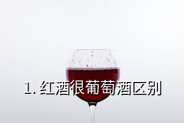1. 红酒很葡萄酒区别
