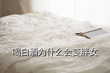 喝白酒为什么会变胖女