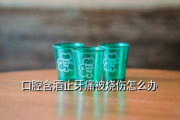 口腔含酒止牙痛被烧伤怎么办