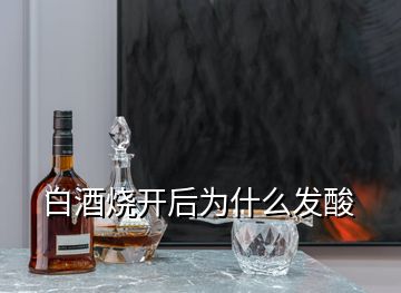 白酒烧开后为什么发酸