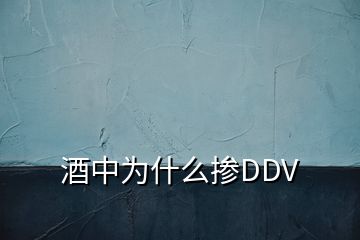 酒中为什么掺DDV