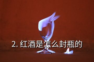 2. 红酒是怎么封瓶的