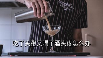 吃了头孢又喝了酒头疼怎么办