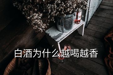 白酒为什么越喝越香