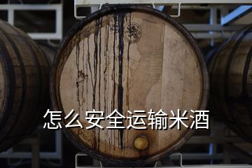 怎么安全运输米酒