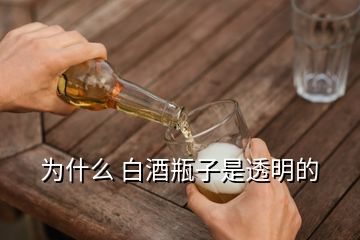 为什么 白酒瓶子是透明的