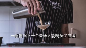 一般情况下一个普通人能喝多少白酒