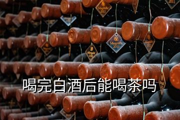 喝完白酒后能喝茶吗