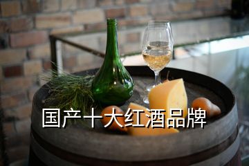 国产十大红酒品牌