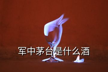 军中茅台是什么酒