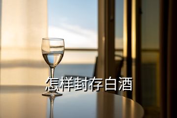 怎样封存白酒