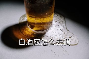 白酒应怎么去调