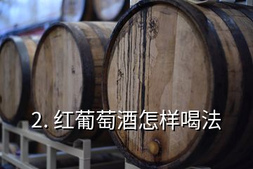 2. 红葡萄酒怎样喝法