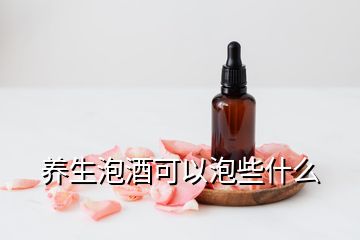 养生泡酒可以泡些什么