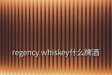 regency whiskey什么牌酒