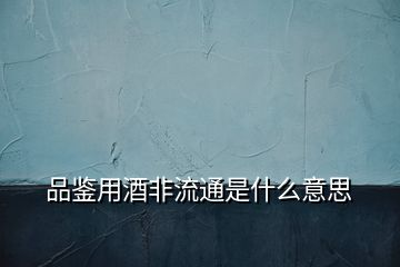 品鉴用酒非流通是什么意思