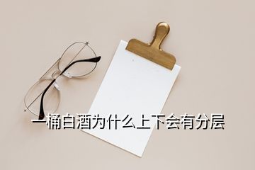 一桶白酒为什么上下会有分层