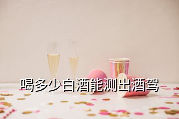 喝多少白酒能测出酒驾