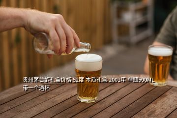 贵州茅台醇礼盒价格 52度 木质礼盒 2001年 单瓶500ML 带一个酒杯