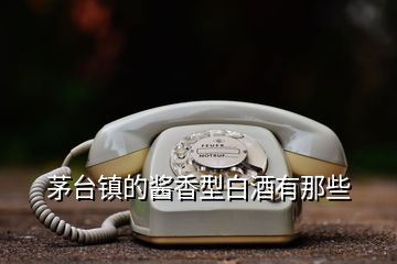 茅台镇的酱香型白酒有那些