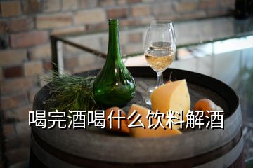 喝完酒喝什么饮料解酒