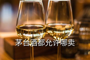 茅台酒都允许哪卖