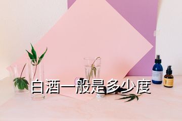 白酒一般是多少度