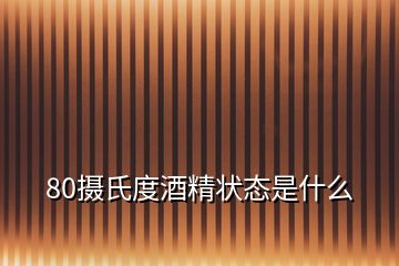 80摄氏度酒精状态是什么