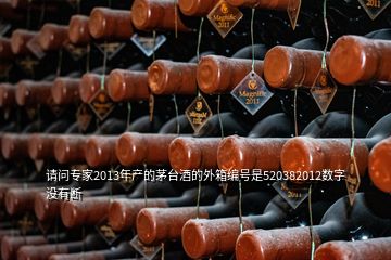 请问专家2013年产的茅台酒的外箱编号是520382012数字没有断