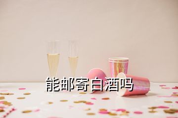 能邮寄白酒吗