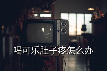 喝可乐肚子疼怎么办